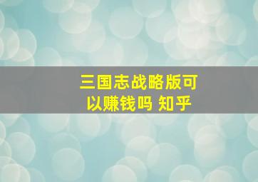 三国志战略版可以赚钱吗 知乎